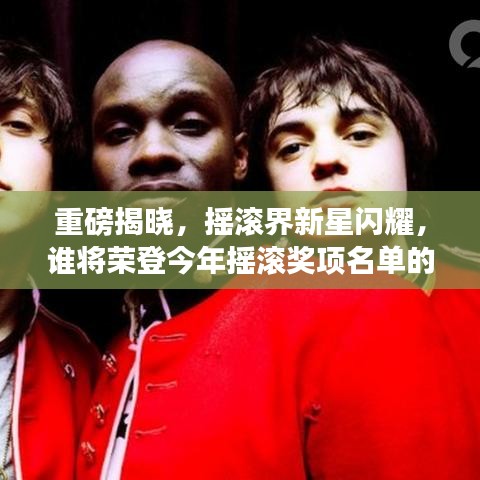 重磅揭晓，摇滚界新星闪耀，谁将荣登今年摇滚奖项名单的巅峰巨星？