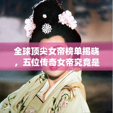 全球顶尖女帝榜单揭晓，五位传奇女帝究竟是谁？