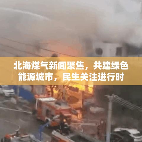 北海煤气新闻聚焦，共建绿色能源城市，民生关注进行时