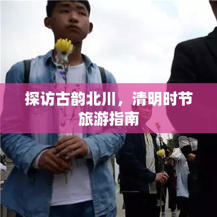 探访古韵北川，清明时节旅游指南