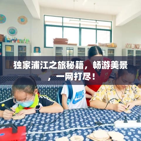 独家浦江之旅秘籍，畅游美景，一网打尽！