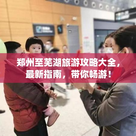 郑州至芜湖旅游攻略大全，最新指南，带你畅游！