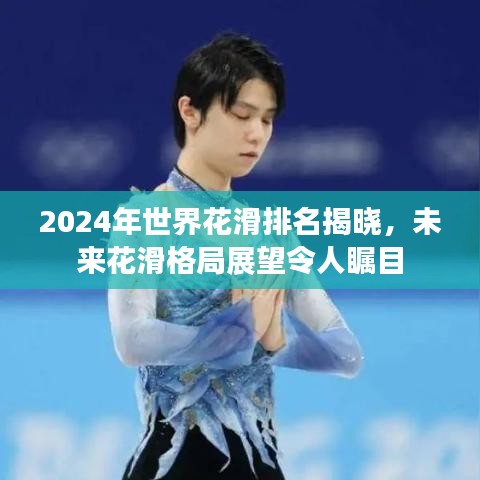 2024年世界花滑排名揭晓，未来花滑格局展望令人瞩目