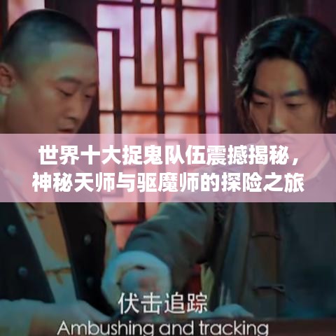 世界十大捉鬼队伍震撼揭秘，神秘天师与驱魔师的探险之旅排名揭晓