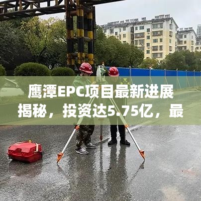 鹰潭EPC项目最新进展揭秘，投资达5.75亿，最新动态一网打尽！