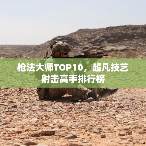枪法大师TOP10，超凡技艺射击高手排行榜