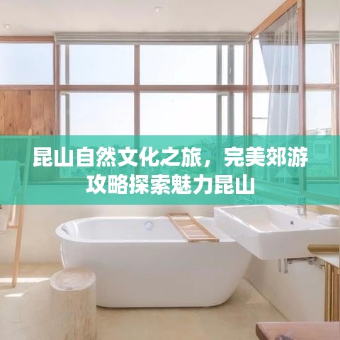 昆山自然文化之旅，完美郊游攻略探索魅力昆山