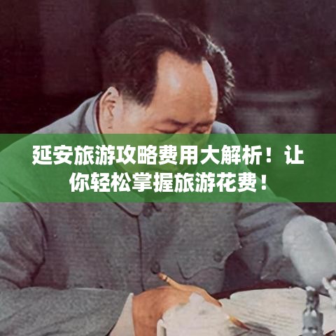 延安旅游攻略费用大解析！让你轻松掌握旅游花费！
