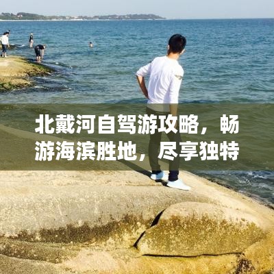 北戴河自驾游攻略，畅游海滨胜地，尽享独特风光！