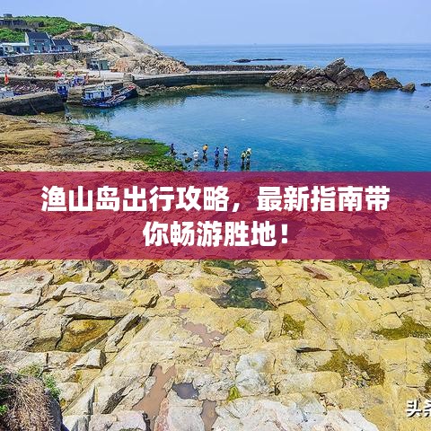 渔山岛出行攻略，最新指南带你畅游胜地！