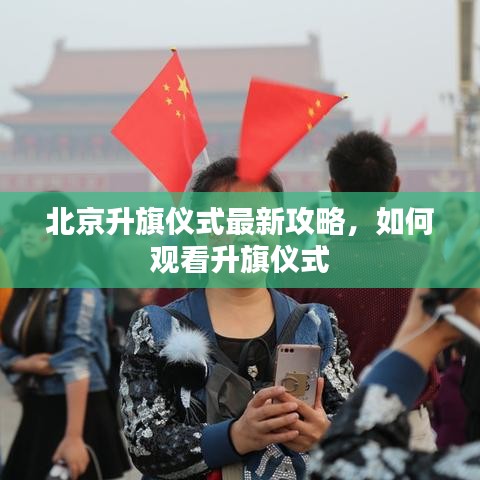 北京升旗仪式最新攻略，如何观看升旗仪式