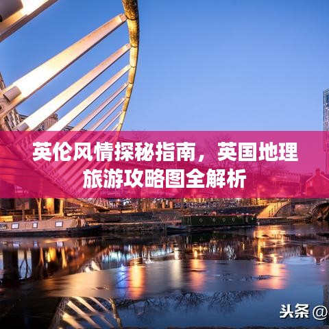 英伦风情探秘指南，英国地理旅游攻略图全解析