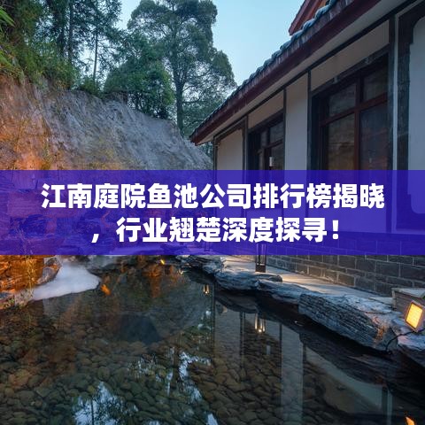 江南庭院鱼池公司排行榜揭晓，行业翘楚深度探寻！