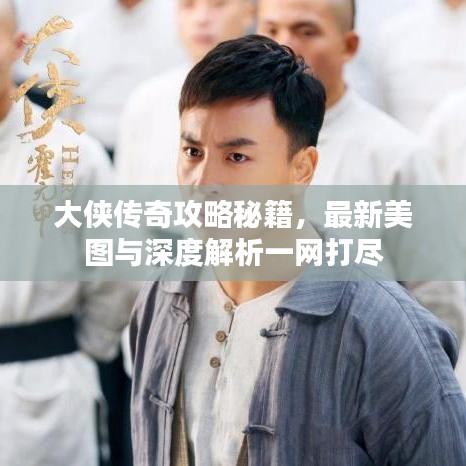 大侠传奇攻略秘籍，最新美图与深度解析一网打尽