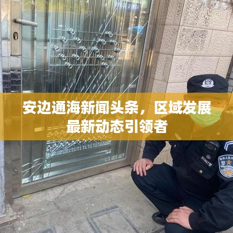 安边通海新闻头条，区域发展最新动态引领者