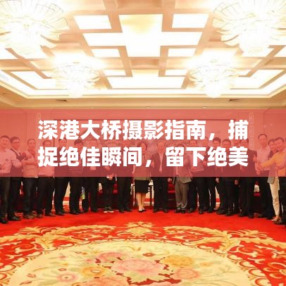 深港大桥摄影指南，捕捉绝佳瞬间，留下绝美瞬间影像！