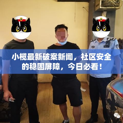 小榄最新破案新闻，社区安全的稳固屏障，今日必看！