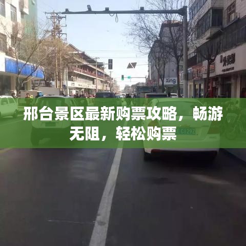 邢台景区最新购票攻略，畅游无阻，轻松购票