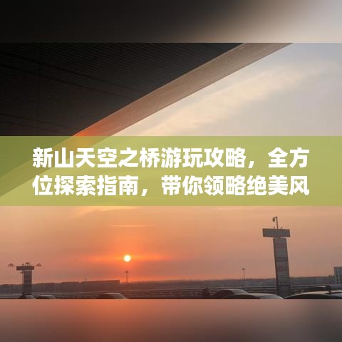 新山天空之桥游玩攻略，全方位探索指南，带你领略绝美风光！