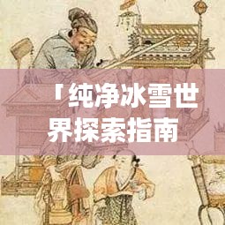 「纯净冰雪世界探索指南，如雪旅游攻略」