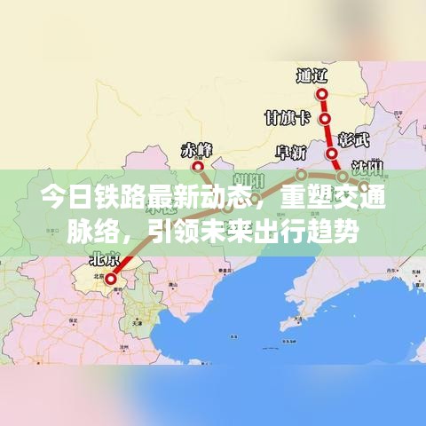 今日铁路最新动态，重塑交通脉络，引领未来出行趋势