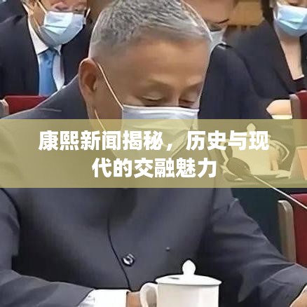 康熙新闻揭秘，历史与现代的交融魅力