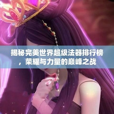 揭秘完美世界超级法器排行榜，荣耀与力量的巅峰之战