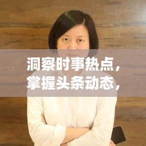 洞察时事热点，掌握头条动态，预见未来趋势