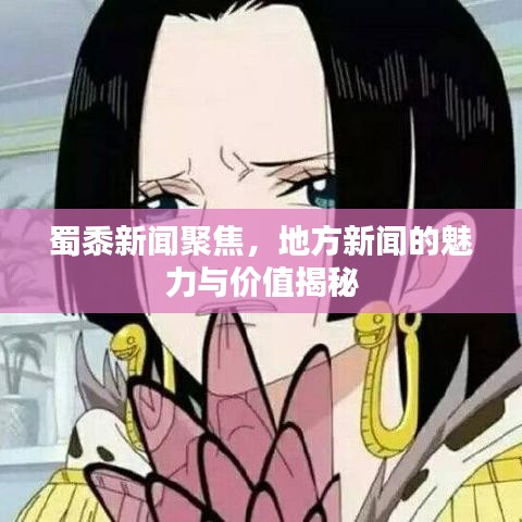 蜀黍新闻聚焦，地方新闻的魅力与价值揭秘