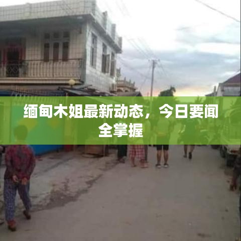 缅甸木姐最新动态，今日要闻全掌握