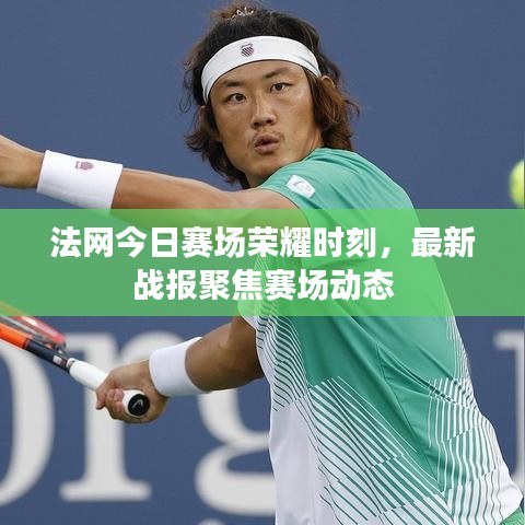 法网今日赛场荣耀时刻，最新战报聚焦赛场动态