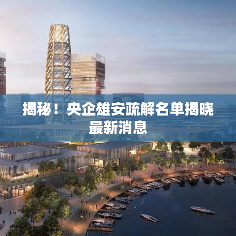 揭秘！央企雄安疏解名单揭晓最新消息