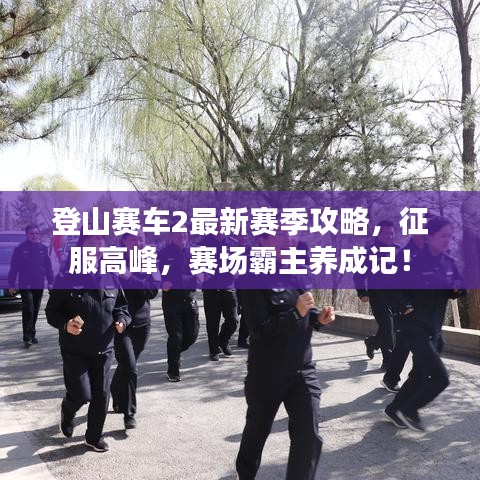 登山赛车2最新赛季攻略，征服高峰，赛场霸主养成记！