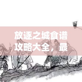 放逐之城食谱攻略大全，最新指南助你轻松掌握烹饪技巧！