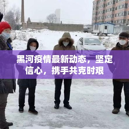 黑河疫情最新动态，坚定信心，携手共克时艰