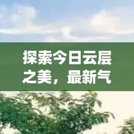 探索今日云层之美，最新气象变化揭秘