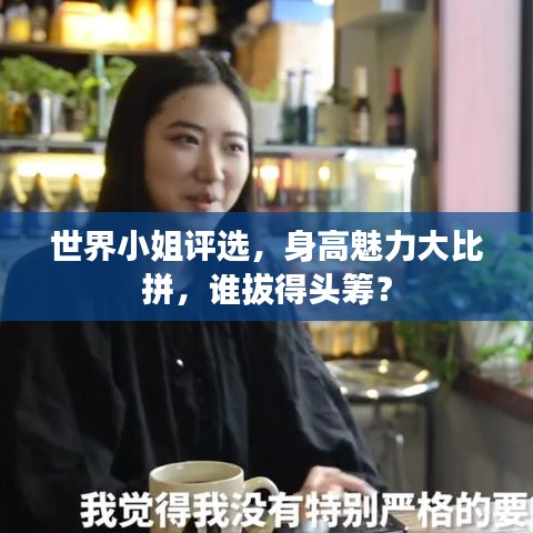世界小姐评选，身高魅力大比拼，谁拔得头筹？