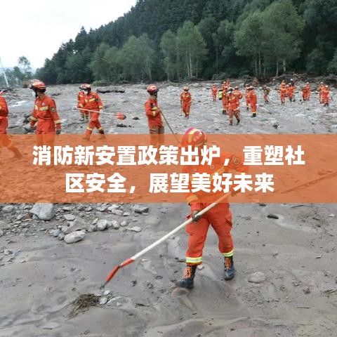 消防新安置政策出炉，重塑社区安全，展望美好未来