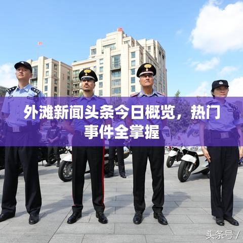 外滩新闻头条今日概览，热门事件全掌握