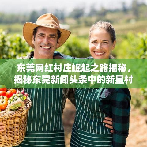 东莞网红村庄崛起之路揭秘，揭秘东莞新闻头条中的新星村庄崛起之路