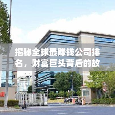 揭秘全球最赚钱公司排名，财富巨头背后的故事大揭秘！