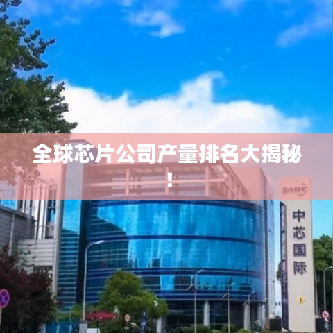 全球芯片公司产量排名大揭秘！