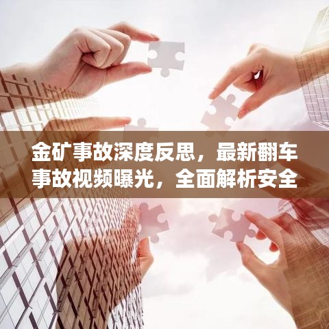 金矿事故深度反思，最新翻车事故视频曝光，全面解析安全漏洞