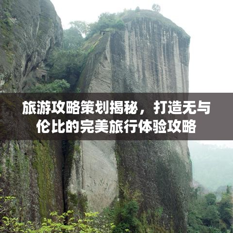 旅游攻略策划揭秘，打造无与伦比的完美旅行体验攻略