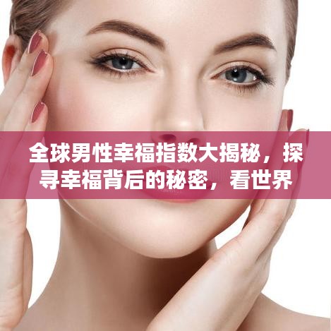 全球男性幸福指数大揭秘，探寻幸福背后的秘密，看世界男人幸福排名！