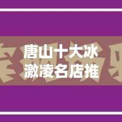 唐山十大冰激凌名店推荐，夏日冰爽体验绝佳去处