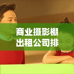商业摄影棚出租公司排名揭秘，行业佼佼者深度解析