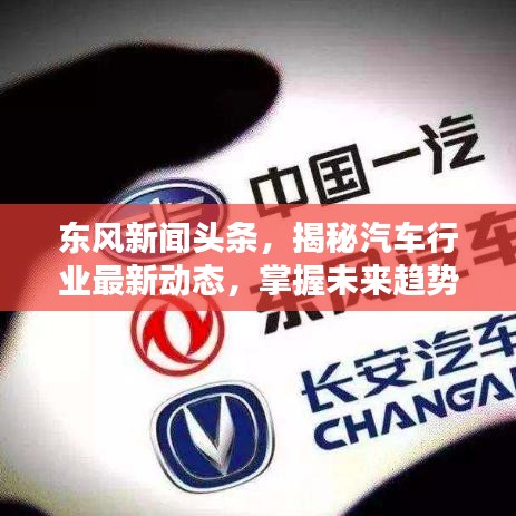 东风新闻头条，揭秘汽车行业最新动态，掌握未来趋势风向标