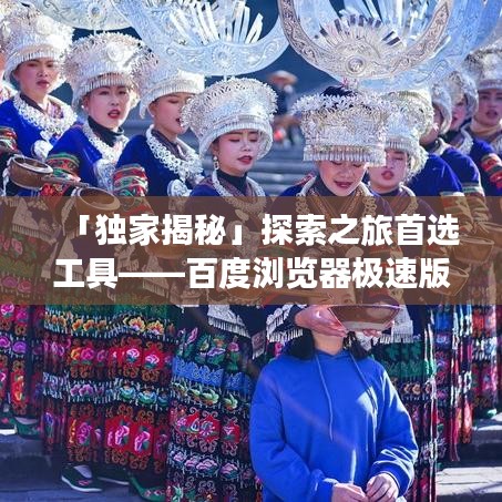 「独家揭秘」探索之旅首选工具——百度浏览器极速版体验分享
