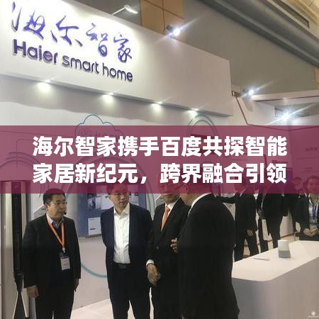 海尔智家携手百度共探智能家居新纪元，跨界融合引领未来